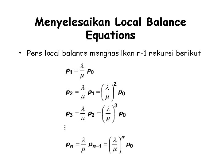 Menyelesaikan Local Balance Equations • Pers local balance menghasilkan n-1 rekursi berikut 