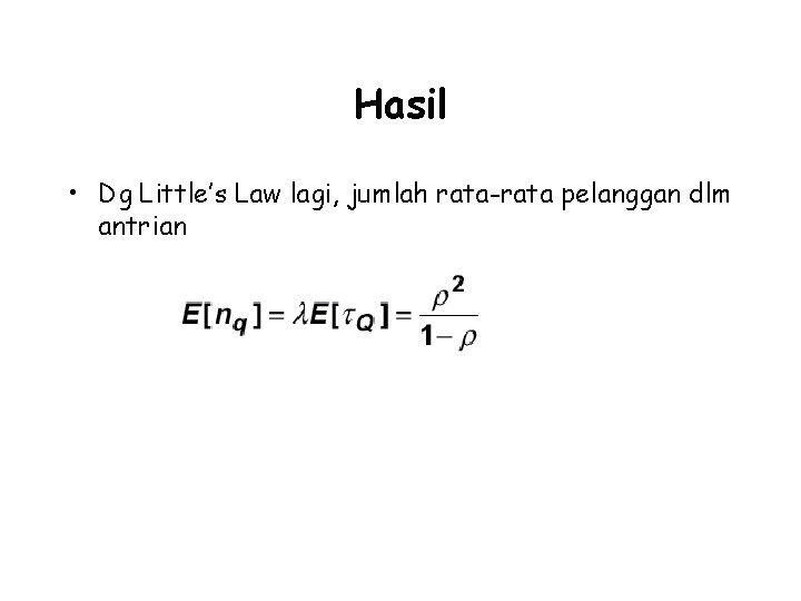 Hasil • Dg Little’s Law lagi, jumlah rata-rata pelanggan dlm antrian 