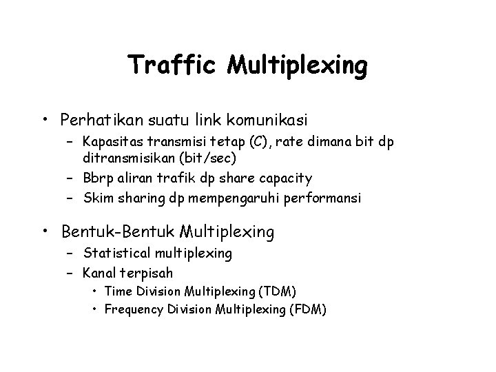 Traffic Multiplexing • Perhatikan suatu link komunikasi – Kapasitas transmisi tetap (C), rate dimana