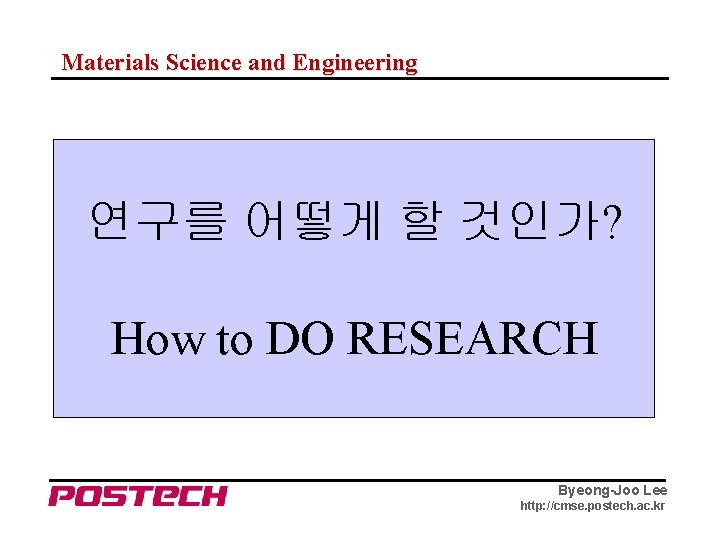 Materials Science and Engineering 연구를 어떻게 할 것인가? How to DO RESEARCH Byeong-Joo Lee