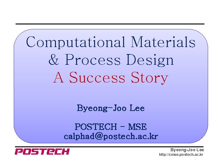 Computational Materials & Process Design A Success Story Byeong-Joo Lee POSTECH - MSE calphad@postech.