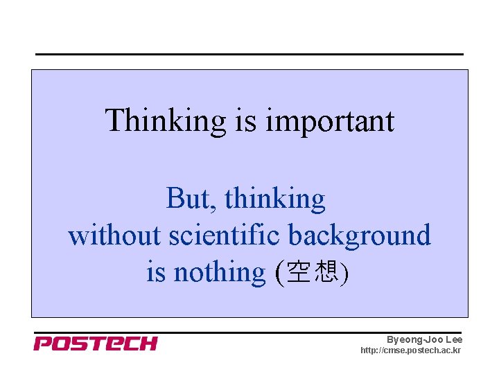 Thinking is important But, thinking without scientific background is nothing (空想) Byeong-Joo Lee http: