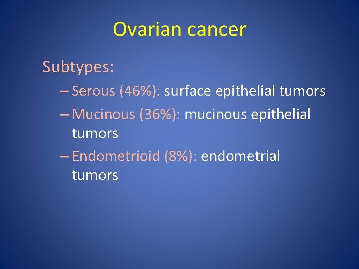 Ovarian cancer Subtypes: – Serous (46%): surface epithelial tumors – Mucinous (36%): mucinous epithelial