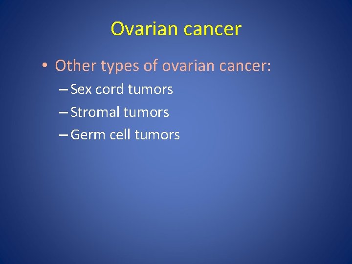 Ovarian cancer • Other types of ovarian cancer: – Sex cord tumors – Stromal