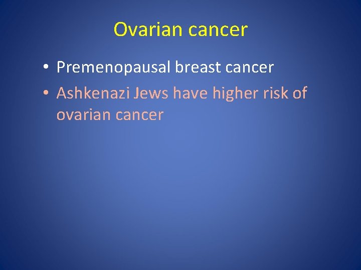 Ovarian cancer • Premenopausal breast cancer • Ashkenazi Jews have higher risk of ovarian