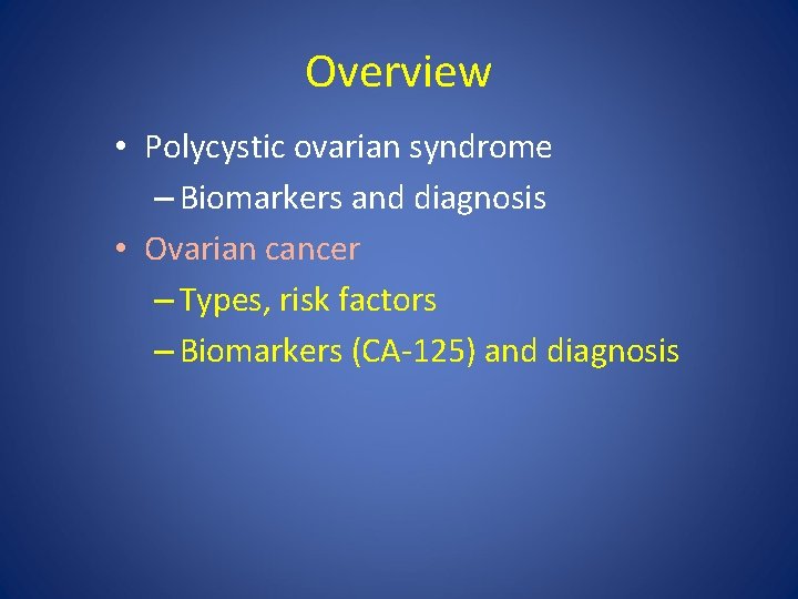 Overview • Polycystic ovarian syndrome – Biomarkers and diagnosis • Ovarian cancer – Types,