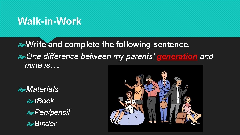 Walk-in-Work Write and complete the following sentence. One difference between my parents’ generation and