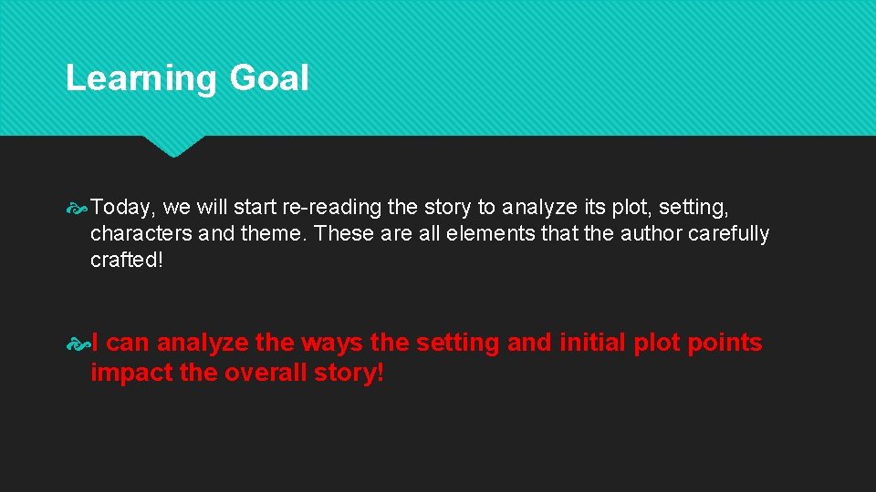 Learning Goal Today, we will start re-reading the story to analyze its plot, setting,