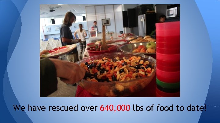 We have rescued over 640, 000 lbs of food to date! 