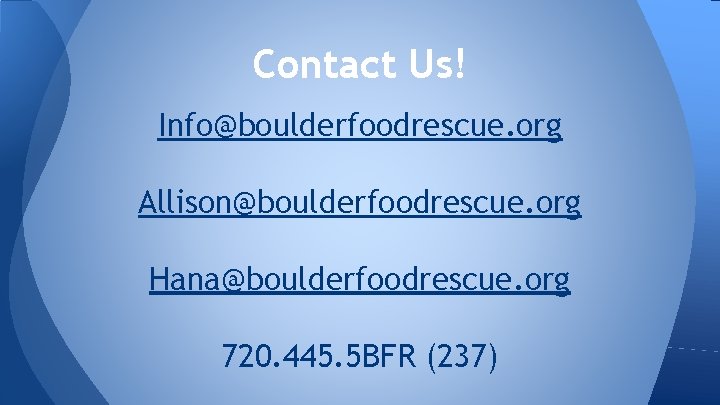 Contact Us! Info@boulderfoodrescue. org Allison@boulderfoodrescue. org Hana@boulderfoodrescue. org 720. 445. 5 BFR (237) 