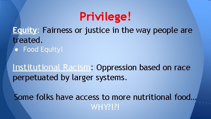 Privilege! Equity: Fairness or justice in the way people are treated. ● Food Equity!