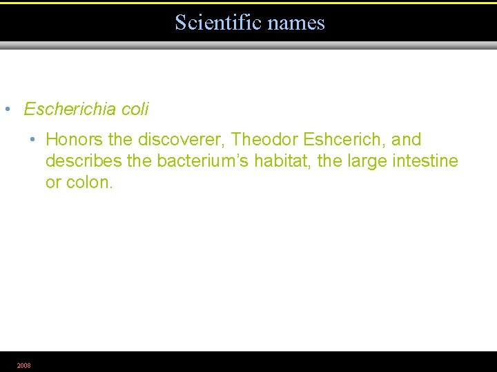 Scientific names • Escherichia coli • Honors the discoverer, Theodor Eshcerich, and describes the