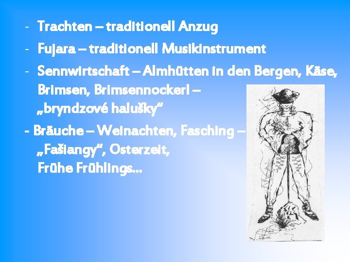 - Trachten – traditionell Anzug - Fujara – traditionell Musikinstrument - Sennwirtschaft – Almhütten