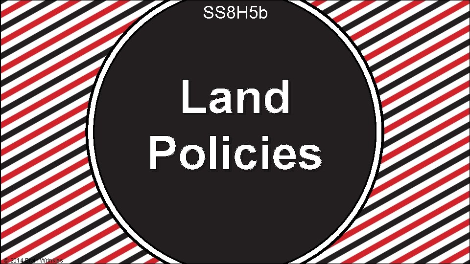 SS 8 H 5 b Land Policies © 2014 Brain Wrinkles 