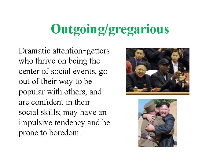 Outgoing/gregarious Dramatic attention‑getters who thrive on being the center of social events, go out