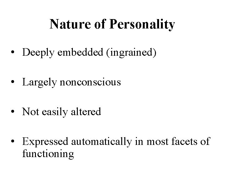 Nature of Personality • Deeply embedded (ingrained) • Largely nonconscious • Not easily altered