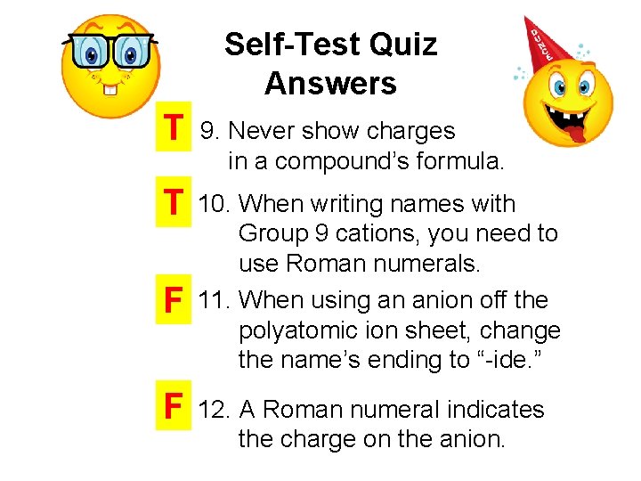 Self-Test Quiz Answers T 9. Never show charges in a compound’s formula. T 10.