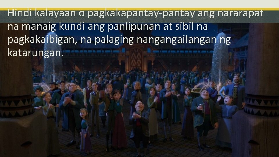 Hindi kalayaan o pagkakapantay-pantay ang nararapat na manaig kundi ang panlipunan at sibil na