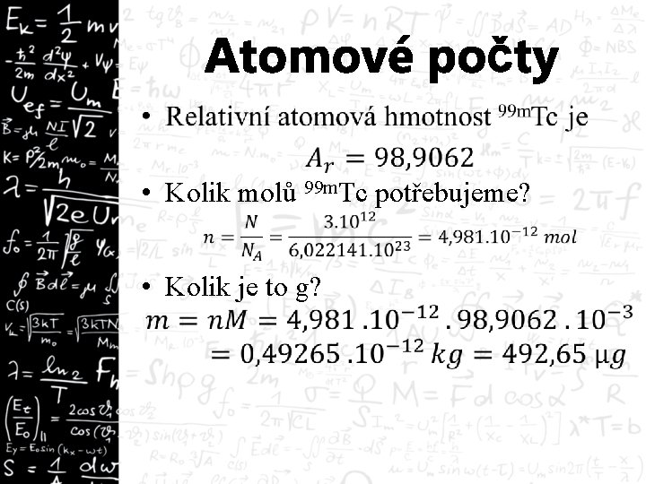 Atomové počty • Kolik molů 99 m. Tc potřebujeme? • Kolik je to g?