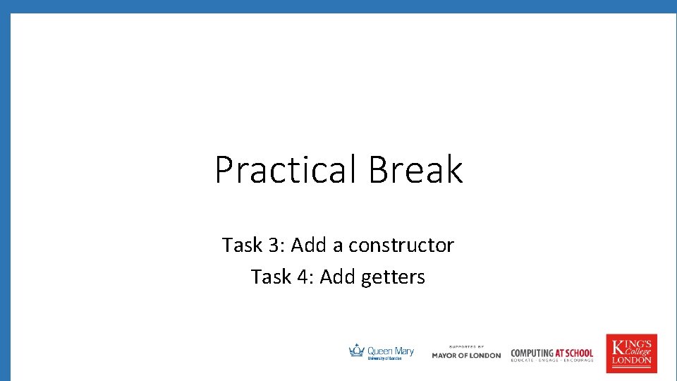 Practical Break Task 3: Add a constructor Task 4: Add getters 