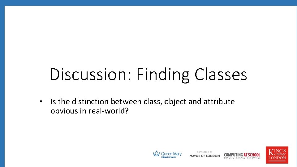 Discussion: Finding Classes • Is the distinction between class, object and attribute obvious in