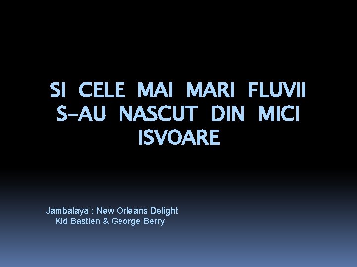  SI CELE MAI MARI FLUVII S-AU NASCUT DIN MICI ISVOARE Jambalaya : New