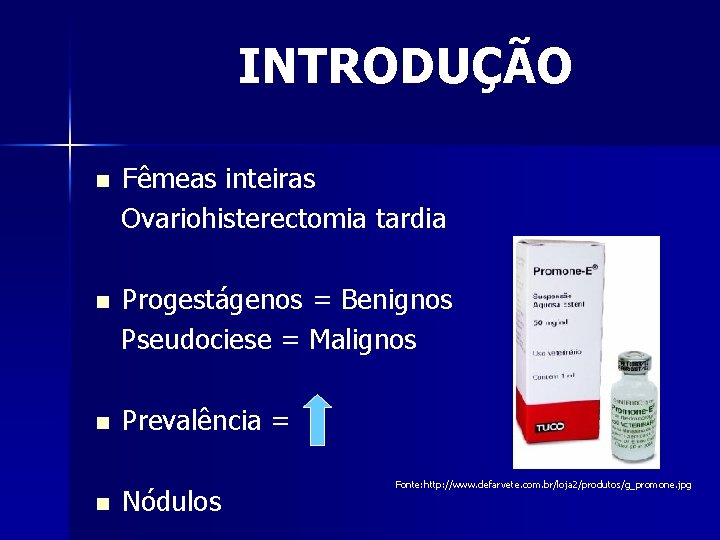 INTRODUÇÃO n Fêmeas inteiras Ovariohisterectomia tardia n Progestágenos = Benignos Pseudociese = Malignos n