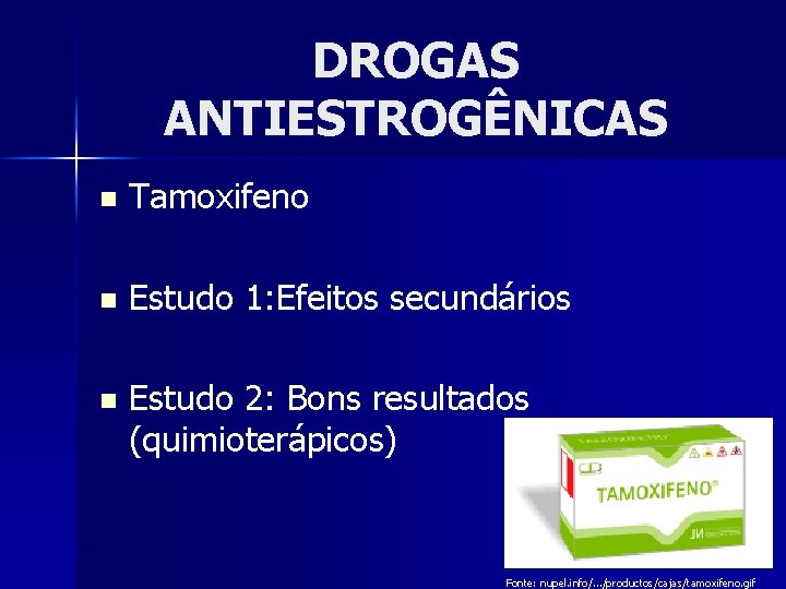 DROGAS ANTIESTROGÊNICAS n Tamoxifeno n Estudo 1: Efeitos secundários n Estudo 2: Bons resultados