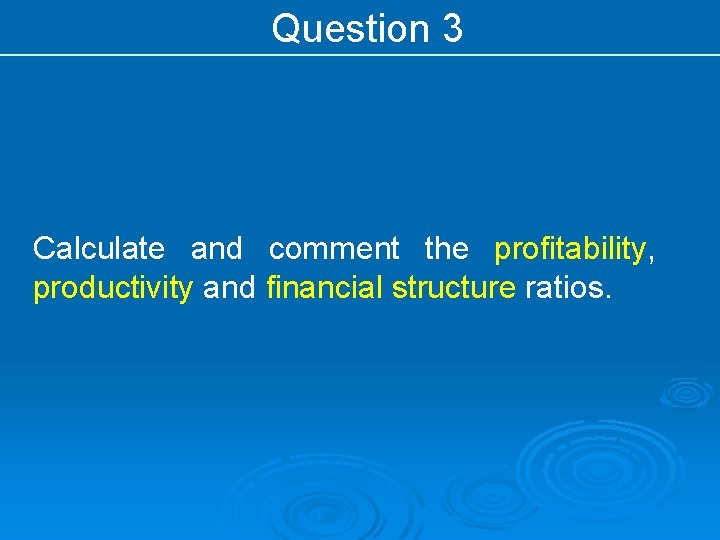 Question 3 Calculate and comment the profitability, productivity and financial structure ratios. 