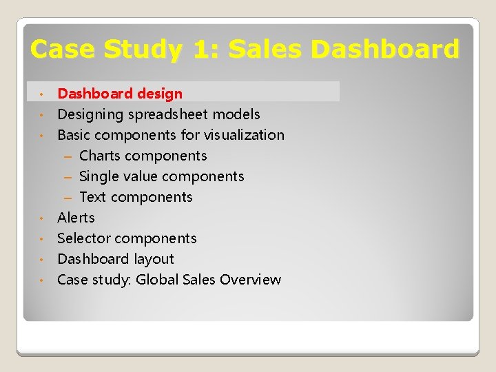 Case Study 1: Sales Dashboard • Dashboard design • Designing spreadsheet models Basic components