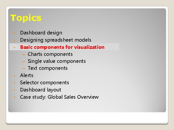 Topics • Dashboard design • Designing spreadsheet models Basic components for visualization – Charts