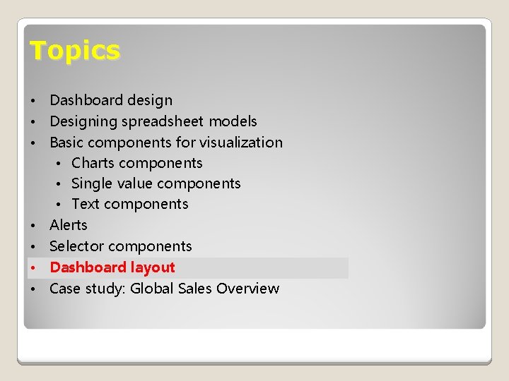 Topics • Dashboard design • Designing spreadsheet models • Basic components for visualization •