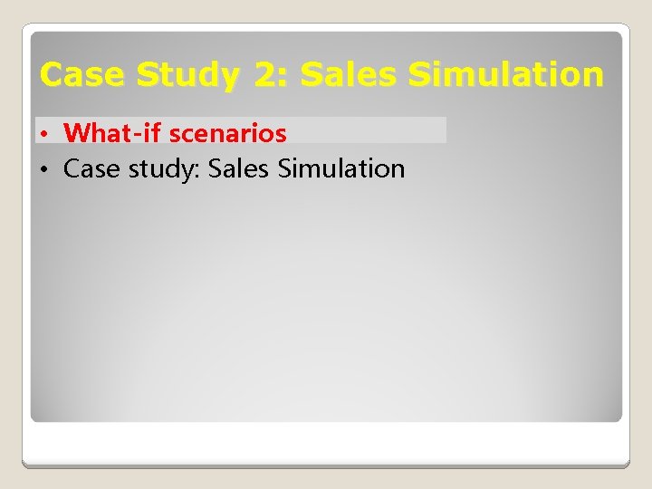 Case Study 2: Sales Simulation • What-if scenarios • Case study: Sales Simulation 