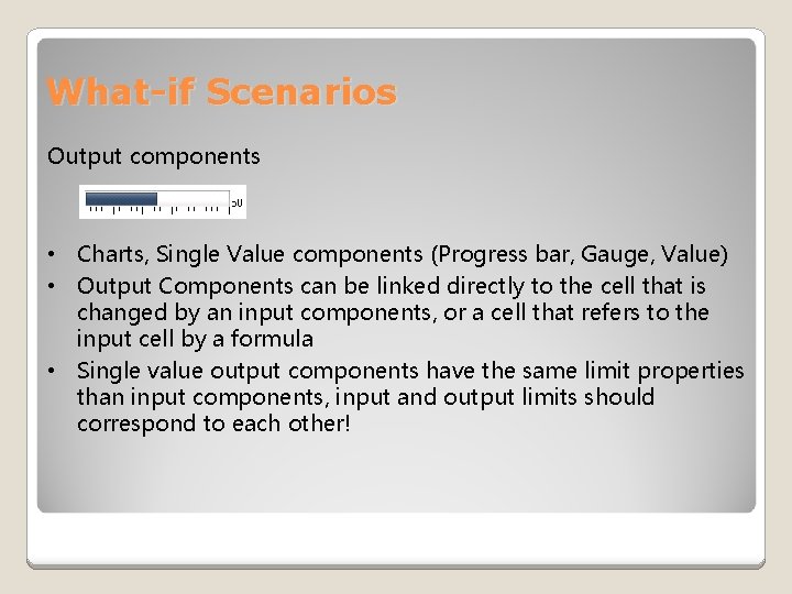 What-if Scenarios Output components • Charts, Single Value components (Progress bar, Gauge, Value) •