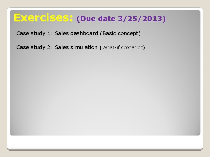 Exercises: (Due date 3/25/2013) Case study 1: Sales dashboard (Basic concept) Case study 2: