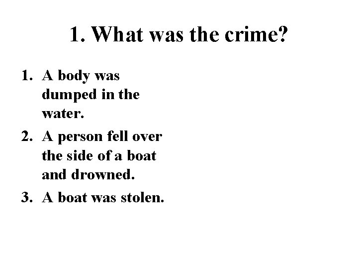 1. What was the crime? 1. A body was dumped in the water. 2.