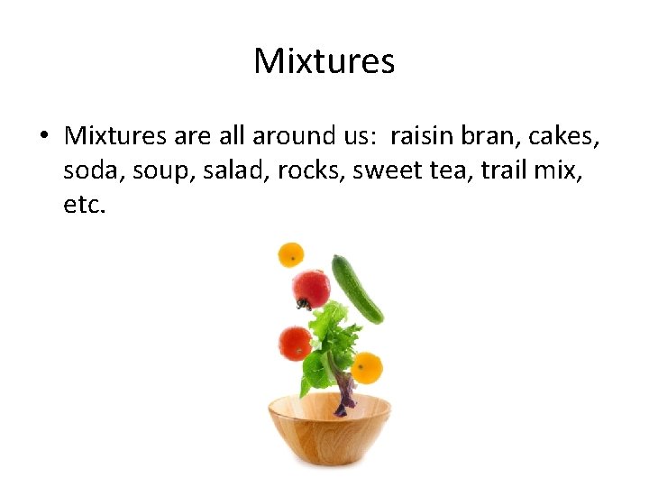 Mixtures • Mixtures are all around us: raisin bran, cakes, soda, soup, salad, rocks,