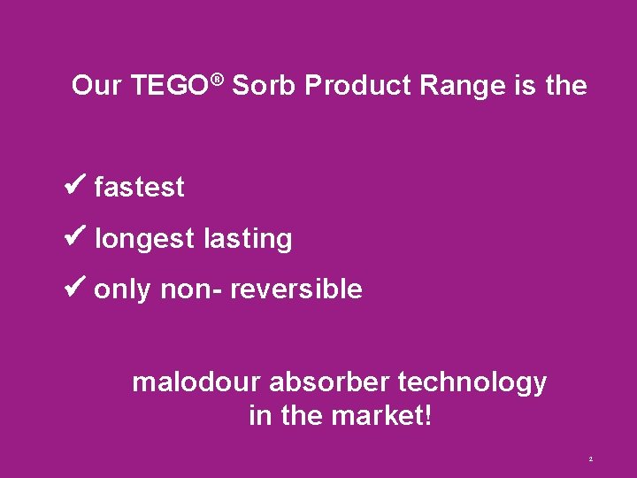 Our TEGO® Sorb Product Range is the fastest longest lasting only non- reversible malodour