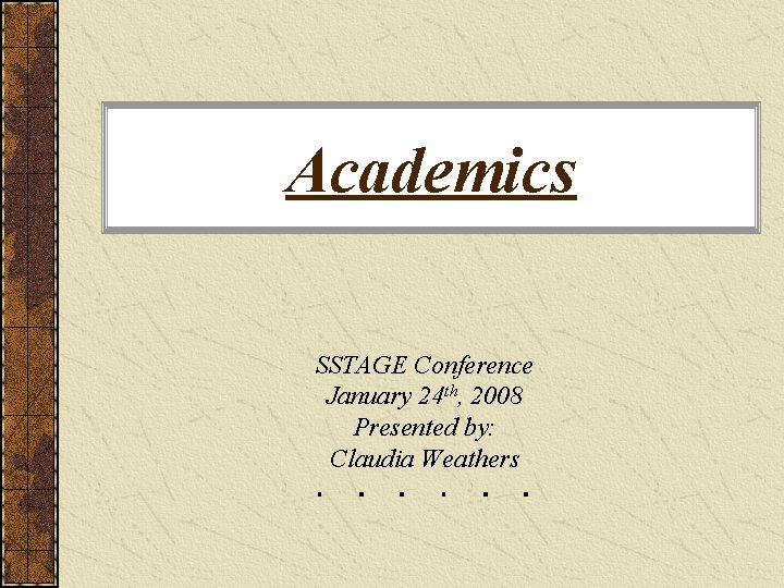Academics SSTAGE Conference January 24 th, 2008 Presented by: Claudia Weathers 
