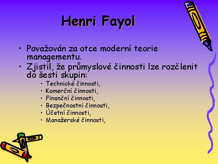 Henri Fayol • Považován za otce moderní teorie managementu. • Zjistil, že průmyslové činnosti