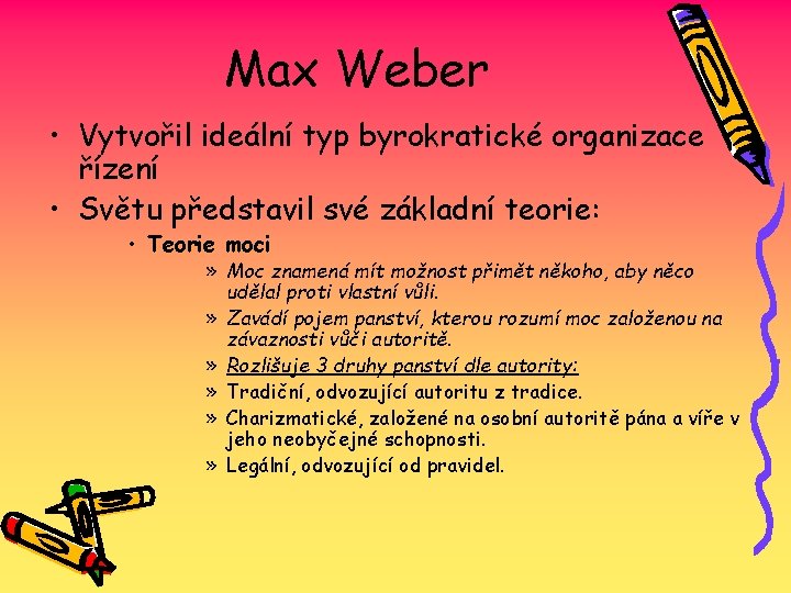 Max Weber • Vytvořil ideální typ byrokratické organizace řízení • Světu představil své základní