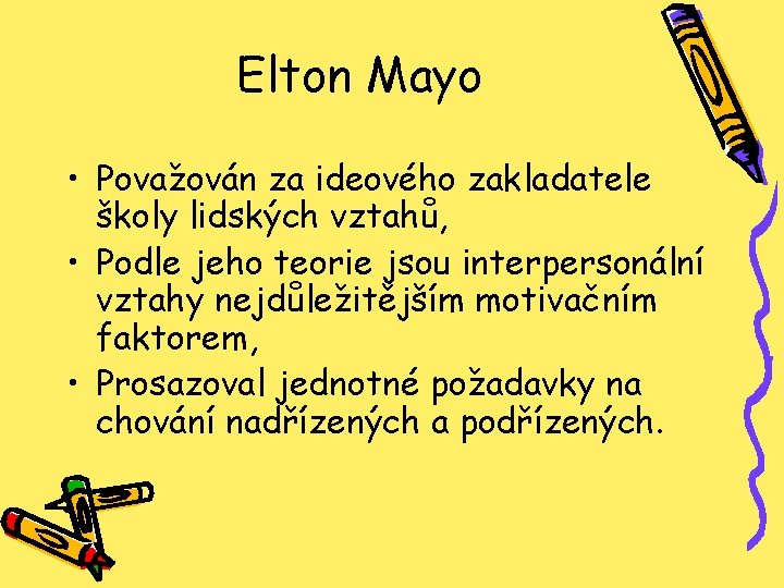 Elton Mayo • Považován za ideového zakladatele školy lidských vztahů, • Podle jeho teorie