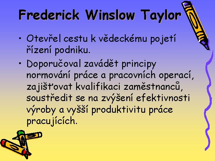 Frederick Winslow Taylor • Otevřel cestu k vědeckému pojetí řízení podniku. • Doporučoval zavádět