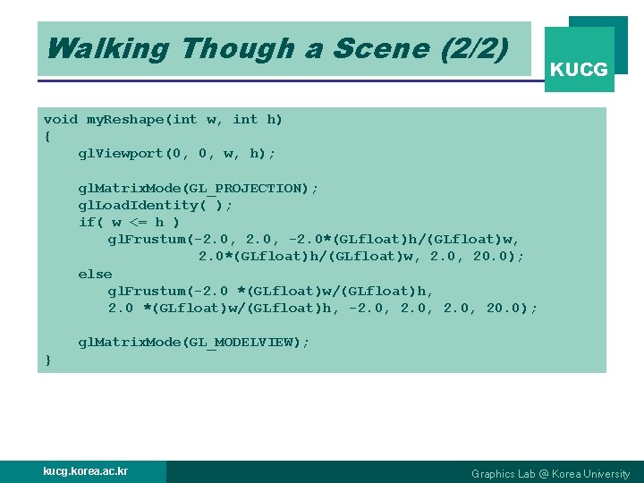 Walking Though a Scene (2/2) KUCG void my. Reshape(int w, int h) { gl.