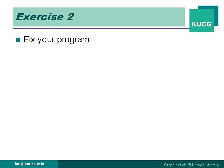 Exercise 2 n KUCG Fix your program kucg. korea. ac. kr Graphics Lab @ Exercise 2 n KUCG Fix your program kucg. korea. ac. kr Graphics Lab @