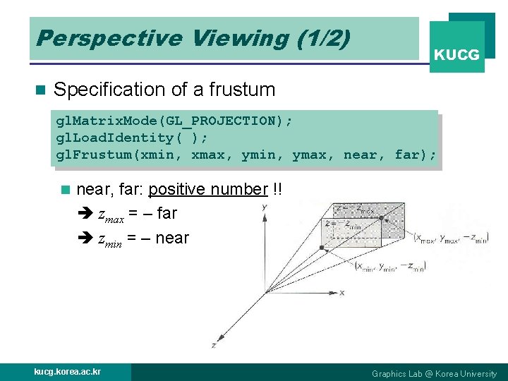 Perspective Viewing (1/2) n KUCG Specification of a frustum gl. Matrix. Mode(GL_PROJECTION); gl. Load.