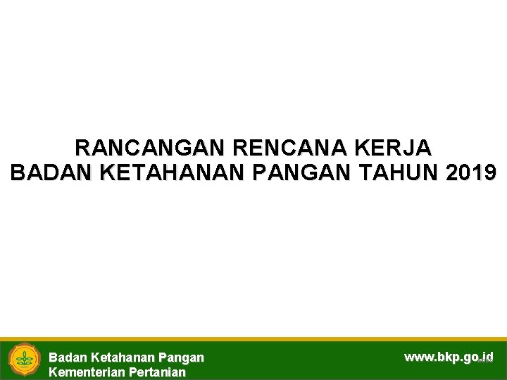 RANCANGAN RENCANA KERJA BADAN KETAHANAN PANGAN TAHUN 2019 Badan Ketahanan Pangan Kementerian Pertanian www.