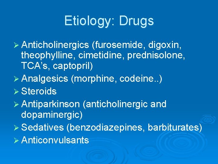 Etiology: Drugs Ø Anticholinergics (furosemide, digoxin, theophylline, cimetidine, prednisolone, TCA’s, captopril) Ø Analgesics (morphine,