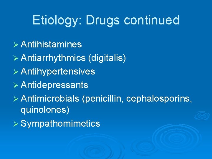 Etiology: Drugs continued Ø Antihistamines Ø Antiarrhythmics (digitalis) Ø Antihypertensives Ø Antidepressants Ø Antimicrobials