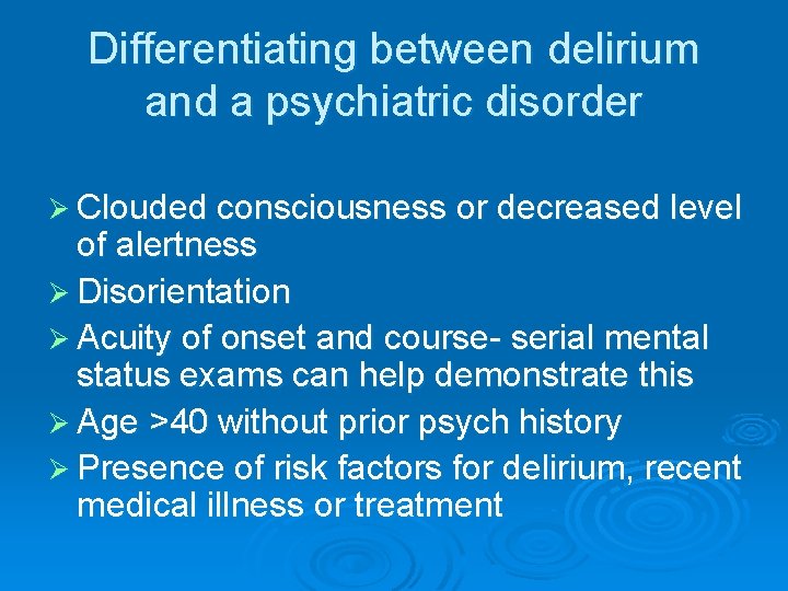 Differentiating between delirium and a psychiatric disorder Ø Clouded consciousness or decreased level of